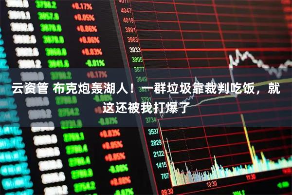 云资管 布克炮轰湖人！一群垃圾靠裁判吃饭，就这还被我打爆了