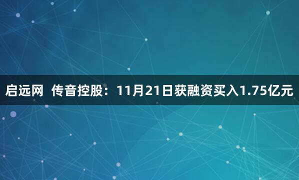 启远网  传音控股：11月21日获融资买入1.75亿元