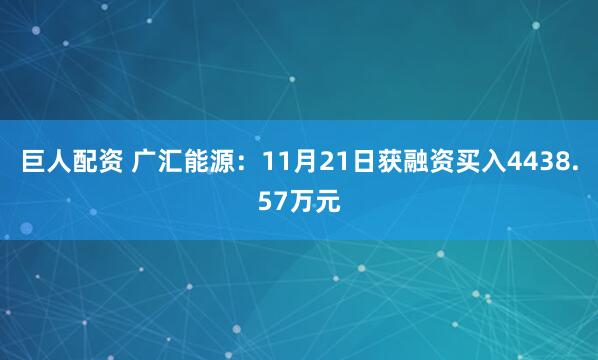 巨人配资 广汇能源：11月21日获融资买入4438.57万元
