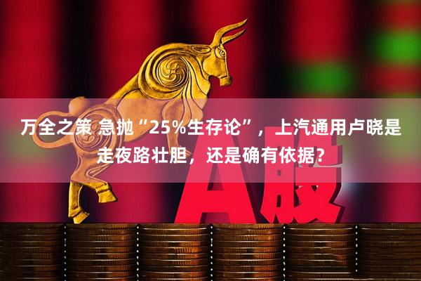 万全之策 急抛“25%生存论”，上汽通用卢晓是走夜路壮胆，还是确有依据？