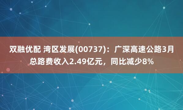 双融优配 湾区发展(00737)：广深高速公路3月总路费收入2.49亿元，同比减少8%