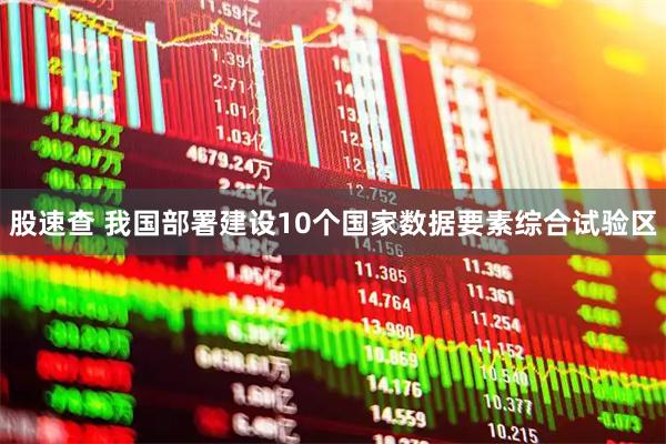 股速查 我国部署建设10个国家数据要素综合试验区