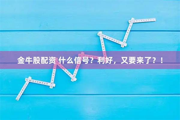 金牛股配资 什么信号？利好，又要来了？！