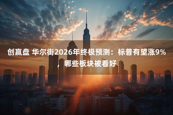 创赢盘 华尔街2026年终极预测：标普有望涨9%，哪些板块被看好