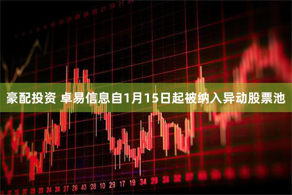 豪配投资 卓易信息自1月15日起被纳入异动股票池