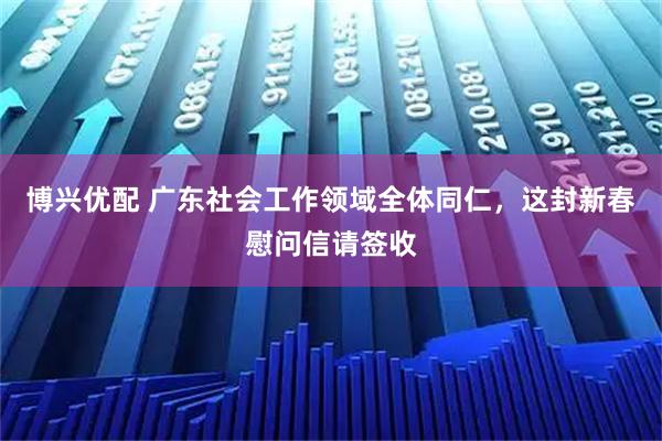 博兴优配 广东社会工作领域全体同仁，这封新春慰问信请签收