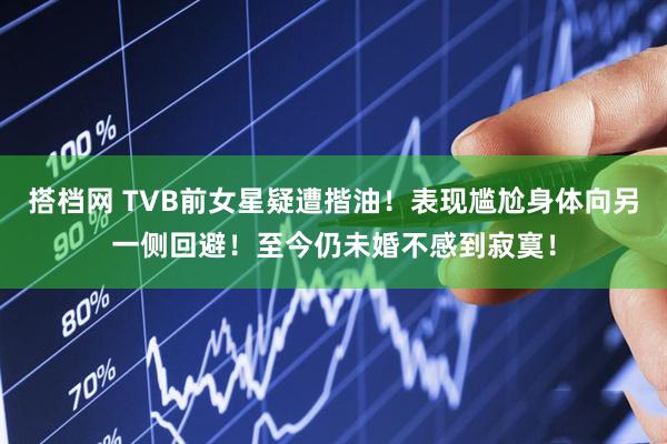 搭档网 TVB前女星疑遭揩油！表现尴尬身体向另一侧回避！至今仍未婚不感到寂寞！