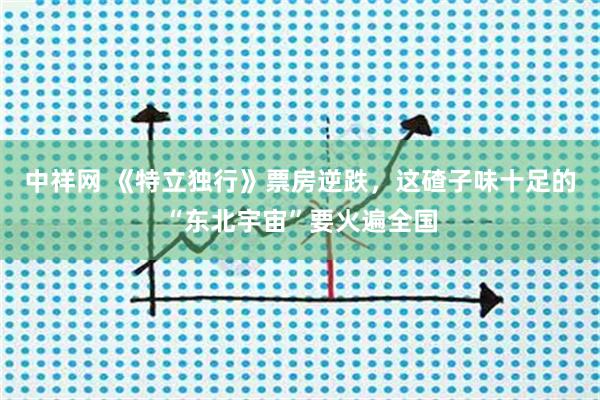 中祥网 《特立独行》票房逆跌，这碴子味十足的“东北宇宙”要火遍全国